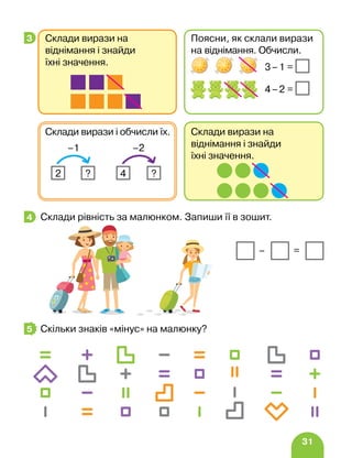 31
		
Склади рівність за малюнком. Запиши її в зошит.
Скільки знаків «мінус» на малюнку?
3
Склади вирази на
віднімання і знайди
їхні значення.
Склади вирази і обчисли їх.
–2
4 ?
–1
2 ?
Склади вирази на
віднімання і знайди
їхні значення.
Поясни, як склали вирази
на віднімання. Обчисли.
				 3–1 =
				 4–2 =
4
– =
5
 