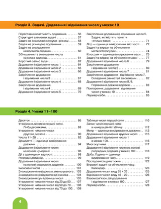 4
Розділ 3. Задачі. Додавання і віднімання чисел у межах 10
Переставна властивість додавання. . . . . . . 56
Структурні елементи задачі. . . . . . . . . . . . . . 57
Задачі на знаходження суми і різниці. . . . . . 58
Задачі на різницеве порівняння. . . . . . . . . . . 59
Задачі на знаходження
невідомого доданка. . . . . . . . . . . . . . . . . . 60
Збільшення та зменшення числа
на кілька одиниць. . . . . . . . . . . . . . . . . . . . 61
Короткий запис задач. . . . . . . . . . . . . . . . . . . 62
Додавання і віднімання числа 1. . . . . . . . . . . 64
Додавання і віднімання числа 2. . . . . . . . . . . 65
Додавання і віднімання числа 3. . . . . . . . . . . 66
Закріплення додавання
і віднімання числа 3. . . . . . . . . . . . . . . . . . 67
Додавання і віднімання числа 4. . . . . . . . . . . 68
Закріплення додавання
і віднімання числа 4. . . . . . . . . . . . . . . . . . 69
Додавання і віднімання числа 5. . . . . . . . . . . 70
Закріплення додавання і віднімання числа 5.
Задачі, які містять поняття
«стільки само» . . . . . . . . . . . . . . . . . . . . . . 71
Літр — одиниця вимірювання місткості . . . . 72
Задачі та вирази на обчислення
місткості посудин. . . . . . . . . . . . . . . . . . . . 74
Кілограм — одиниця вимірювання маси. . . 75
Задачі та вирази на обчислення маси . . . . . 77
Додавання і віднімання числа 6. . . . . . . . . . . 79
Закріплення додавання
і віднімання числа 6. . . . . . . . . . . . . . . . . . 80
Додавання і віднімання числа 7. . . . . . . . . . . 81
Закріплення додавання і віднімання числа 7.
Складання рівностей за схемами. . . . . . 82
Додавання і віднімання чисел 8, 9.
Порівняння довжин відрізків. . . . . . . . . . 83
Повторення: додавання і віднімання
чисел у межах 10 . . . . . . . . . . . . . . . . . . . . 84
Перевір себе. . . . . . . . . . . . . . . . . . . . . . . . . . . 85
Розділ 4. Числа 11–100
Десяток. . . . . . . . . . . . . . . . . . . . . . . . . . . . . . . 86
Утворення десятків першої сотні.
Лічба десятками. . . . . . . . . . . . . . . . . . . . . 88
Утворення і читання чисел
другого десятка. . . . . . . . . . . . . . . . . . . . . 90
Числа 11–20 . . . . . . . . . . . . . . . . . . . . . . . . . . . 92
Дециметр — одиниця вимірювання
довжини. . . . . . . . . . . . . . . . . . . . . . . . . . . . 94
Додавання і віднімання чисел
на основі нумерації . . . . . . . . . . . . . . . . . . 96
Дії з одиницями вартості. . . . . . . . . . . . . . . . . 98
Розрядні доданки. . . . . . . . . . . . . . . . . . . . . . . 99
Додавання і віднімання чисел
на основі розрядних доданків . . . . . . . . 100
Іменовані числа . . . . . . . . . . . . . . . . . . . . . . . 101
Знаходження невідомого зменшуваного. . 103
Знаходження невідомого від’ємника . . . . . 104
Знаходження сум і різниць чисел . . . . . . . . 105
Утворення і читання чисел від 20 до 50. . . . 107
Утворення і читання чисел від 50 до 70. . . . 108
Утворення і читання чисел від 70 до 100. . . 109
Таблиця чисел першої сотні. . . . . . . . . . . . . 110
Запис чисел першої сотні
в нумераційній таблиці . . . . . . . . . . . . . . 112
Метр — одиниця вимірювання довжини. . . 113
Додавання і віднімання круглих чисел . . . . 115
Додавання і віднімання числа 1
в межах 100. . . . . . . . . . . . . . . . . . . . . . . . 116
Многокутники. . . . . . . . . . . . . . . . . . . . . . . . . 117
Додавання і віднімання чисел на основі
розрядних доданків у межах 100. . . . . . 118
Доба. Година — одиниця
вимірювання часу. . . . . . . . . . . . . . . . . . . 119
Послідовність днів тижня . . . . . . . . . . . . . . . 122
Вправи і задачі на обчислення часу.
Календар. . . . . . . . . . . . . . . . . . . . . . . . . . 123
Додавання чисел виду 65 + 32. . . . . . . . . . . 125
Віднімання чисел виду 46 – 23. . . . . . . . . . . 126
Взаємозв’язок дій додавання
і віднімання в межах 100. . . . . . . . . . . . . 127
Перевір себе. . . . . . . . . . . . . . . . . . . . . . . . . . 128
 