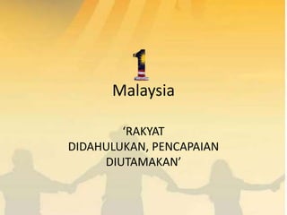Malaysia

        ‘RAKYAT
DIDAHULUKAN, PENCAPAIAN
     DIUTAMAKAN’
 