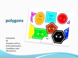 polygons
Submitted
By
Aneesha mol k.p
b.Ed mathematics
Candidate code :
18015352002
 