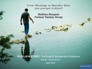 From Strategy to Results: How
can you get it done?
Mathias Mangels
Partner Tantum Group
Riyadh , Saudi Arabia
April 2015
EXCELLENCE DAYZ / The Road to Management Excellence
 