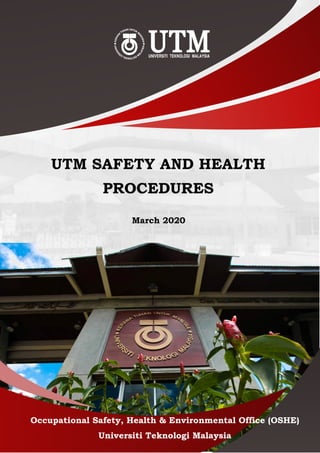 Occupational Safety, Health & Environmental Office (OSHE)
Universiti Teknologi Malaysia
UTM SAFETY AND HEALTH
PROCEDURES
March 2020
 