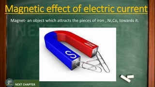Magnetic effect of electric current
Magnet- an object which attracts the pieces of iron , Ni,Co, towards it.
 