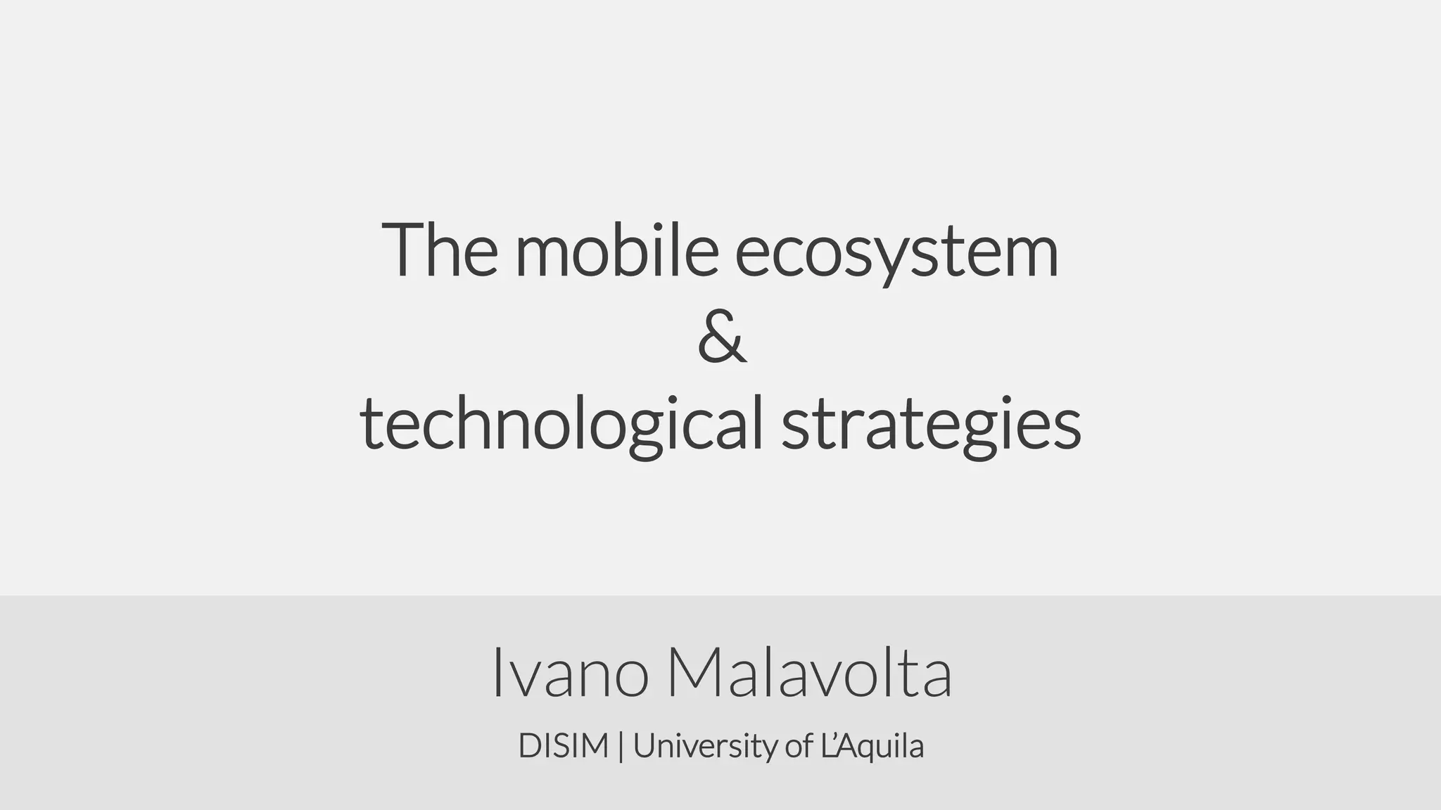 The mobile ecosystem
&
technological strategies
Ivano Malavolta
DISIM | University of L’Aquila

 