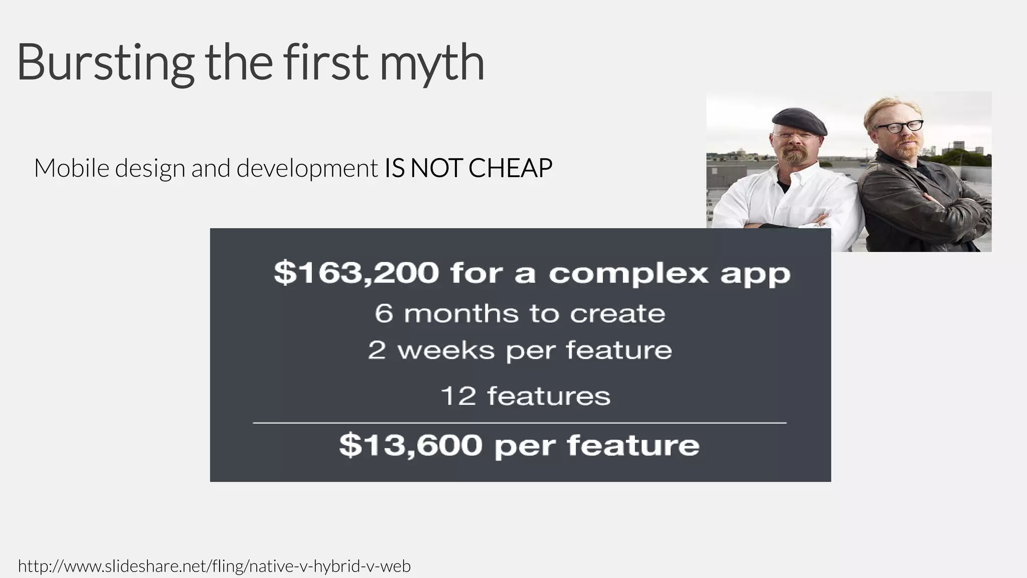 Bursting the first myth
Mobile design and development IS NOT CHEAP

http://www.slideshare.net/fling/native-v-hybrid-v-web

 