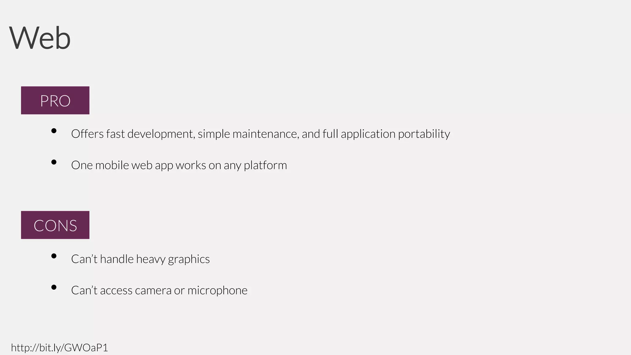 Web
PRO
PRO

•

Offers fast development, simple maintenance, and full application portability

•

One mobile web app works on any platform

CONS
CONS

•

Can’t handle heavy graphics

•

Can’t access camera or microphone

http://bit.ly/GWOaP1

 