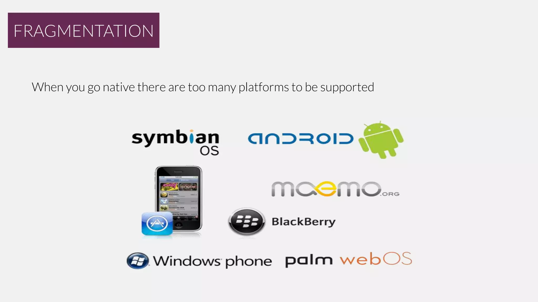 FRAGMENTATION
When you go native there are too many platforms to be supported

 