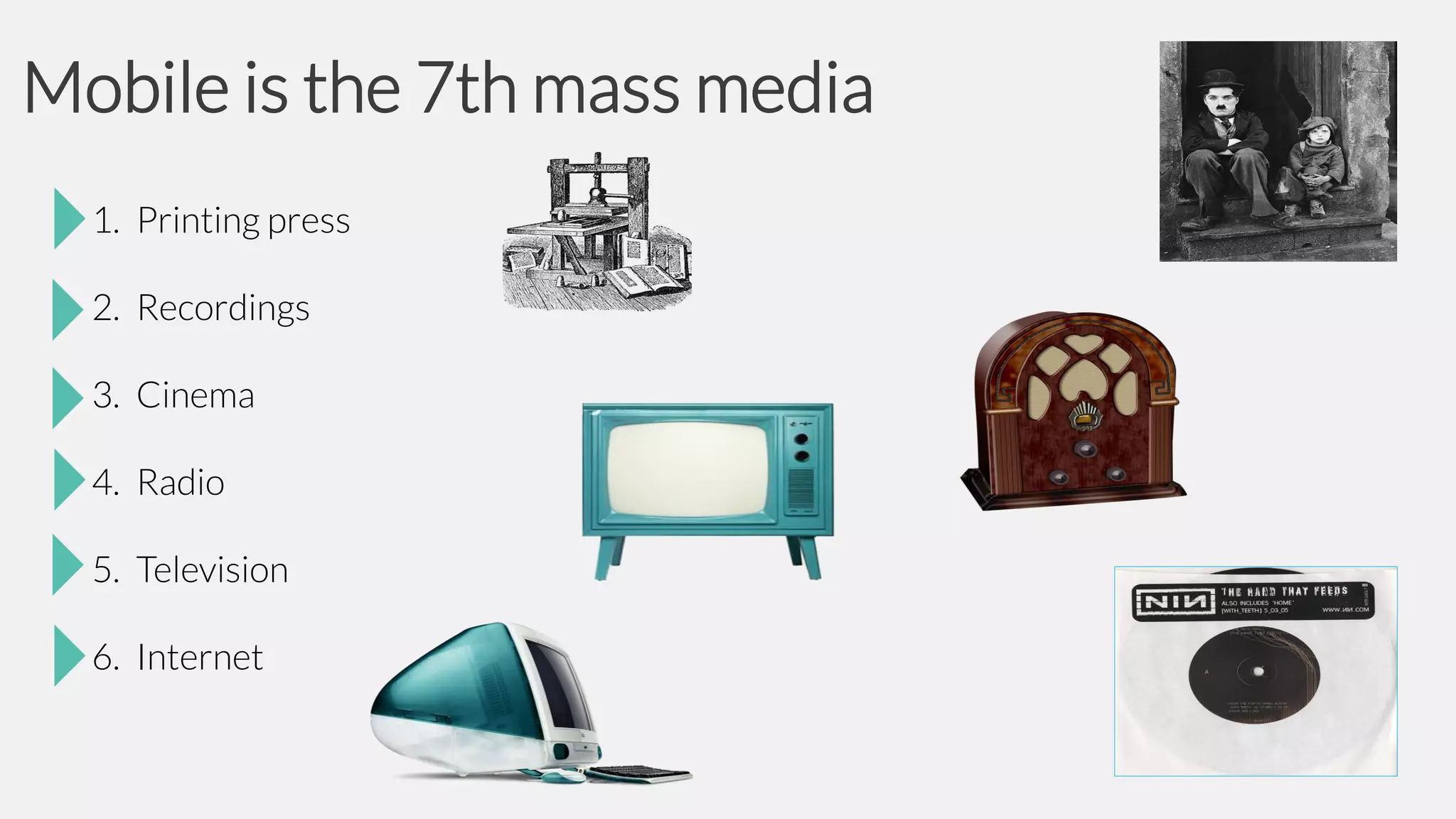 Mobile is the 7th mass media
1. Printing press
2. Recordings
3. Cinema
4. Radio
5. Television
6. Internet

 