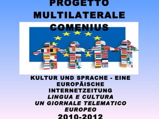 PROGETTO MULTILATERALE COMENIUS KULTUR UND SPRACHE - EINE EUROPÄISCHE INTERNETZEITUNG LINGUA E CULTURA UN GIORNALE TELEMATICO EUROPEO 2010-2012 