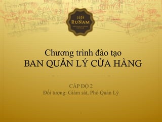 Chương trình đào tạo
BAN QU N LÝ C A HÀNGẢ Ử
CẤP ĐỘ 2
Đối tượng: Giám sát, Phó Quản Lý
1
 