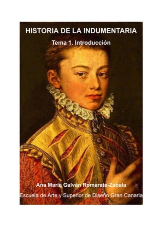 HISTORIA DE LA INDUMENTARIA
Tema 1. Introducción
Ana María Galván Romarate-Zabala
Escuela de Arte y Superior de Diseño Gran Canaria
 