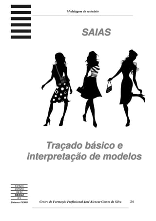 Modelagem do vestuário
_____________________________________________________________________
Centro de Formação Profissional José Alencar Gomes da Silva
__________________________________________________________________
24
SSAAIIAASS
TTrraaççaaddoo bbáássiiccoo ee
iinntteerrpprreettaaççããoo ddee mmooddeellooss
 