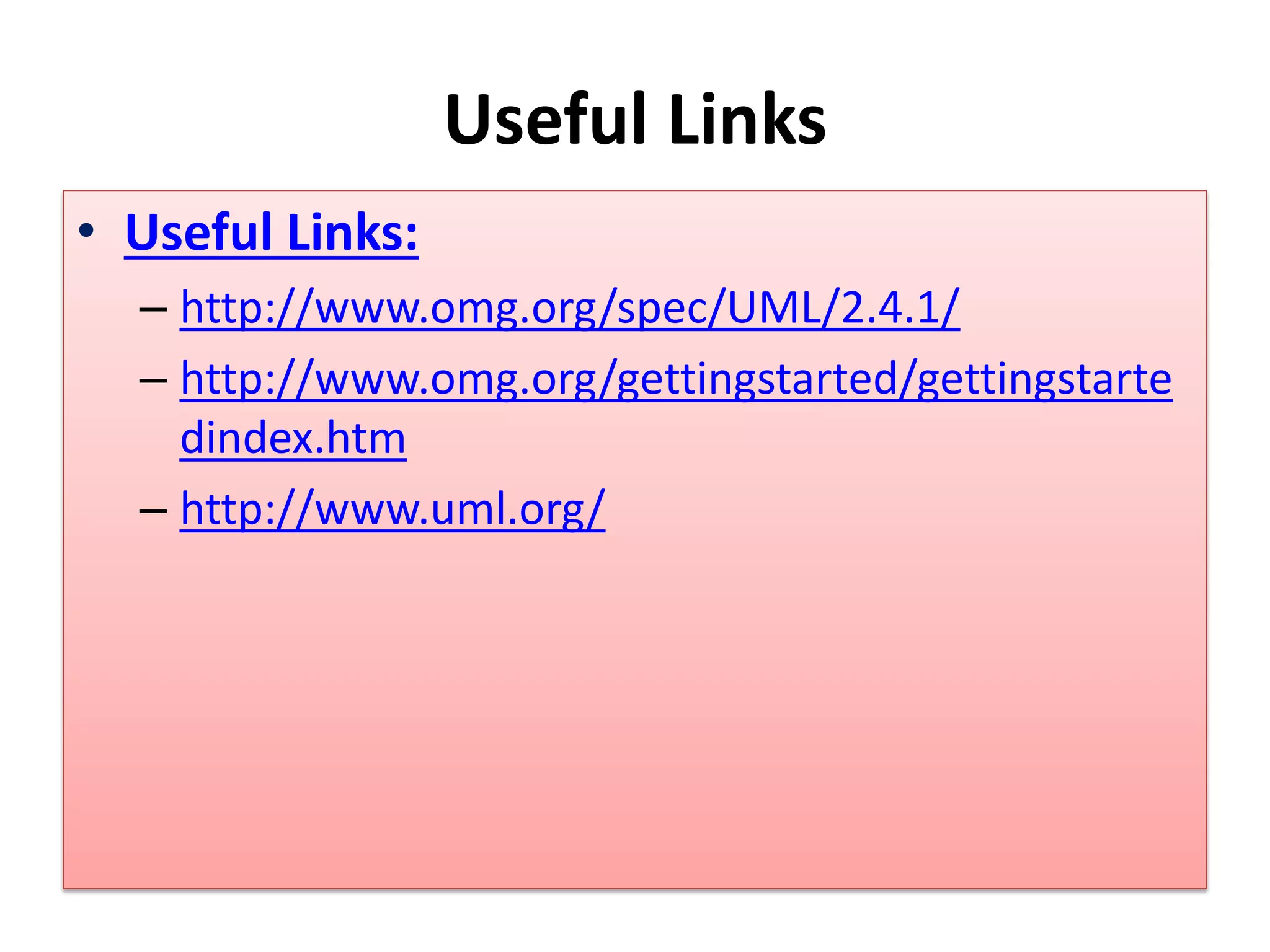 Useful Links
• Useful Links:
– http://www.omg.org/spec/UML/2.4.1/
– http://www.omg.org/gettingstarted/gettingstarte
dindex.htm
– http://www.uml.org/
 