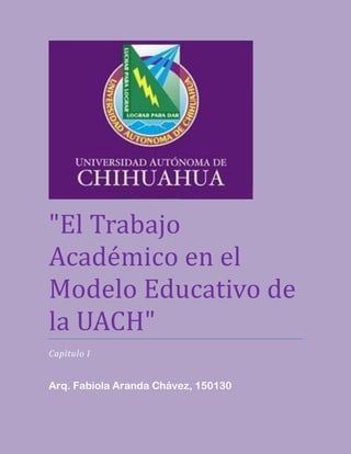 "El Trabajo
Académico én él
Modélo Educativo dé
la UACH"
Capìtulo I
Arq. Fabiola Aranda Chávez, 150130
 