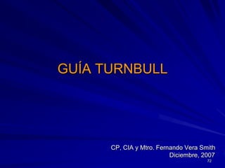 GUÍA TURNBULL




      CP, CIA y Mtro. Fernando Vera Smith
                          Diciembre, 2007
                                      72
 