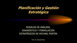 Prof. Dr. Orlando Pérez
MODELOS DE ANÁLISIS,
DIAGNÓSTICO Y FORMULACIÓN
ESTRATÉGICOS DE MICHAEL PORTER
Planificación y Gestión
Estratégica
 