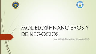 MODELOS FINANCIEROS Y
DE NEGOCIOS
Ing. Alfredo Dietter Kolb Alvarado M.B.A.
 