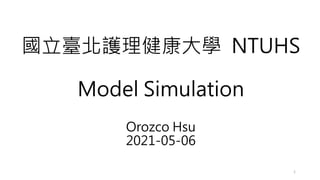 國立臺北護理健康大學 NTUHS
Model Simulation
Orozco Hsu
2021-05-06
1
 