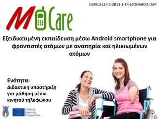 Εξειδικευμένη εκπαίδευση μέσω Android smartphone για
φροντιστές ατόμων με αναπηρία και ηλικιωμένων
ατόμων
539913-LLP-1-2013-1-TR-LEONARDO-LMP
Ενότητα:
Διδακτική υποστήριξη
για μάθηση μέσω
κινητού τηλεφώνου
 