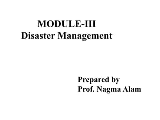 MODULE-III
Disaster Management
Prepared by
Prof. Nagma Alam
 