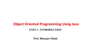 Object Oriented Programming Using Java
UNIT 1 - INTRODUCTION
Prof. Bhargavi Dalal
 
