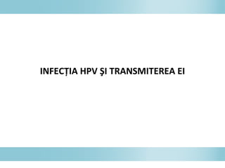 INFECŢIA HPV ŞI TRANSMITEREA EI
 