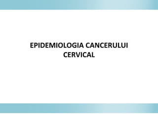 EPIDEMIOLOGIA CANCERULUI
CERVICAL
 