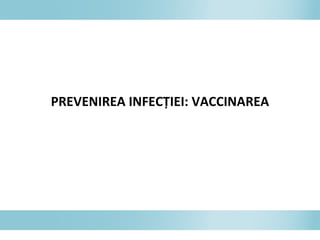 PREVENIREA INFECŢIEI: VACCINAREA
 