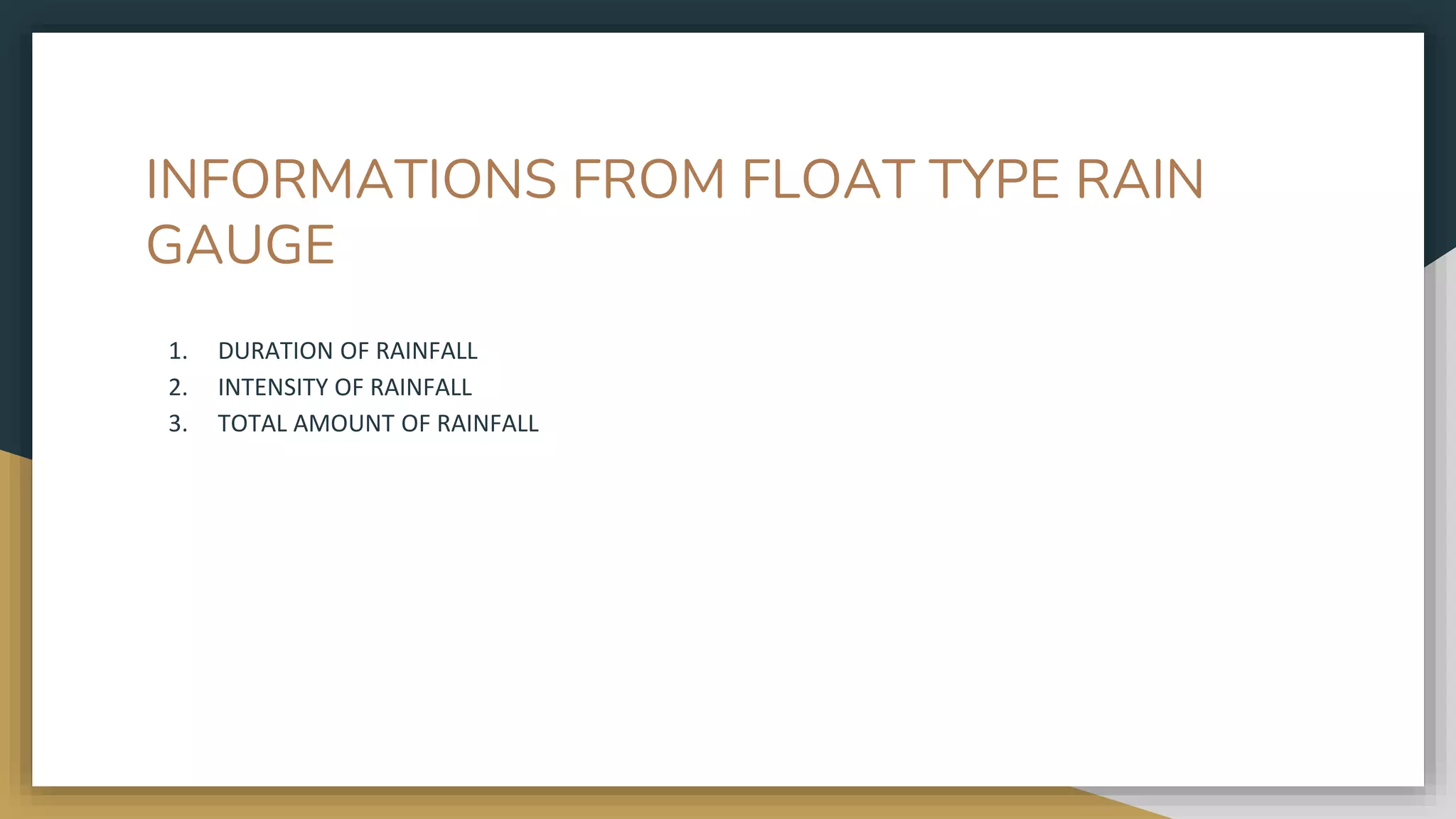 INFORMATIONS FROM FLOAT TYPE RAIN
GAUGE
1. DURATION OF RAINFALL
2. INTENSITY OF RAINFALL
3. TOTAL AMOUNT OF RAINFALL
 