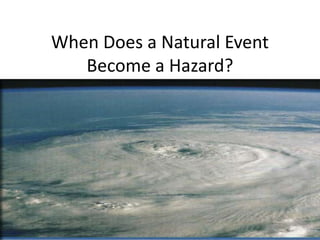 When Does a Natural Event
Become a Hazard?
 