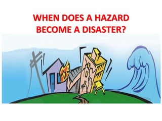 WHEN DOES A HAZARD
BECOME A DISASTER?
 