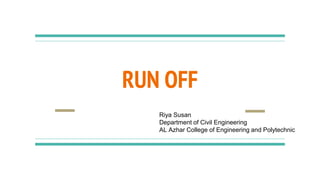 RUN OFF
Riya Susan
Department of Civil Engineering
AL Azhar College of Engineering and Polytechnic
 