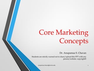 Core Marketing
Concepts
Dr. Anupamaa S. Chavan
Students are strictly warned not to share/upload this PPT with any
person/website. copyright©
anupamaa.chavan@nmims.edu 1
 
