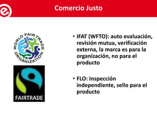 • IFAT (WFTO): auto evaluación,
revisión mutua, verificación
externa, la marca es para la
organización, no para el
producto
• FLO: Inspección
independiente, sello para el
producto
Servicios al exportadorComercio Justo
 