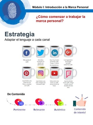 ¿Cómo comenzar a trabajar la
marca personal?
Módulo I: Introducción a la Marca Personal
Estrategia
Adaptar el lenguaje a cada canal
De Contenido
 