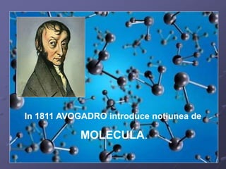 In 1811 AVOGADRO introduce notiunea de 
MOLECULA. 
 