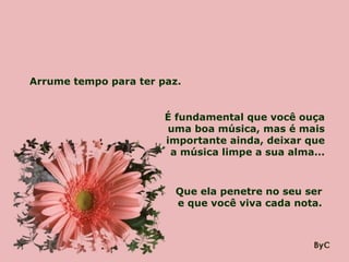 Arrume tempo para ter paz.


                       É fundamental que você ouça
                       uma boa música, mas é mais
                       importante ainda, deixar que
                        a música limpe a sua alma...



                         Que ela penetre no seu ser
                         e que você viva cada nota.
 