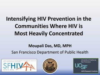 Intensifying HIV Prevention in the
    Communities Where HIV is
   Most Heavily Concentrated
           Moupali Das, MD, MPH
  San Francisco Department of Public Health
 
