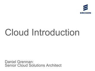 Cloud Introduction
Daniel Grennan:
Senior Cloud Solutions Architect
 