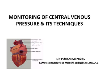 MONITORING OF CENTRAL VENOUS
PRESSURE & ITS TECHNIQUES
Dr. PURAM SRINIVAS
KAMINENI INSTITUTE OF MEDICAL SCIENCES,TELANGANA
 