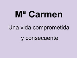 Mª Carmen
Una vida comprometida
y consecuente
 