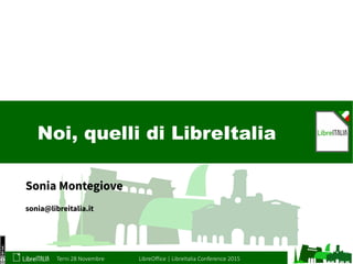 Terni 28 Novembre LibreOffice | LibreItalia Conference 2015
Noi, quelli di LibreItalia
Sonia Montegiove
sonia@libreitalia.it
 