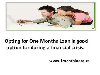 Opting for One Months Loan is good
option for during a financial crisis.
www.1monthloans.ca
 