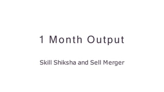 1 Month Output
Skill Shiksha and Sell Merger
 