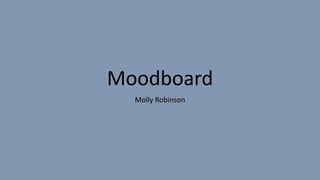 Moodboard
Molly Robinson
 