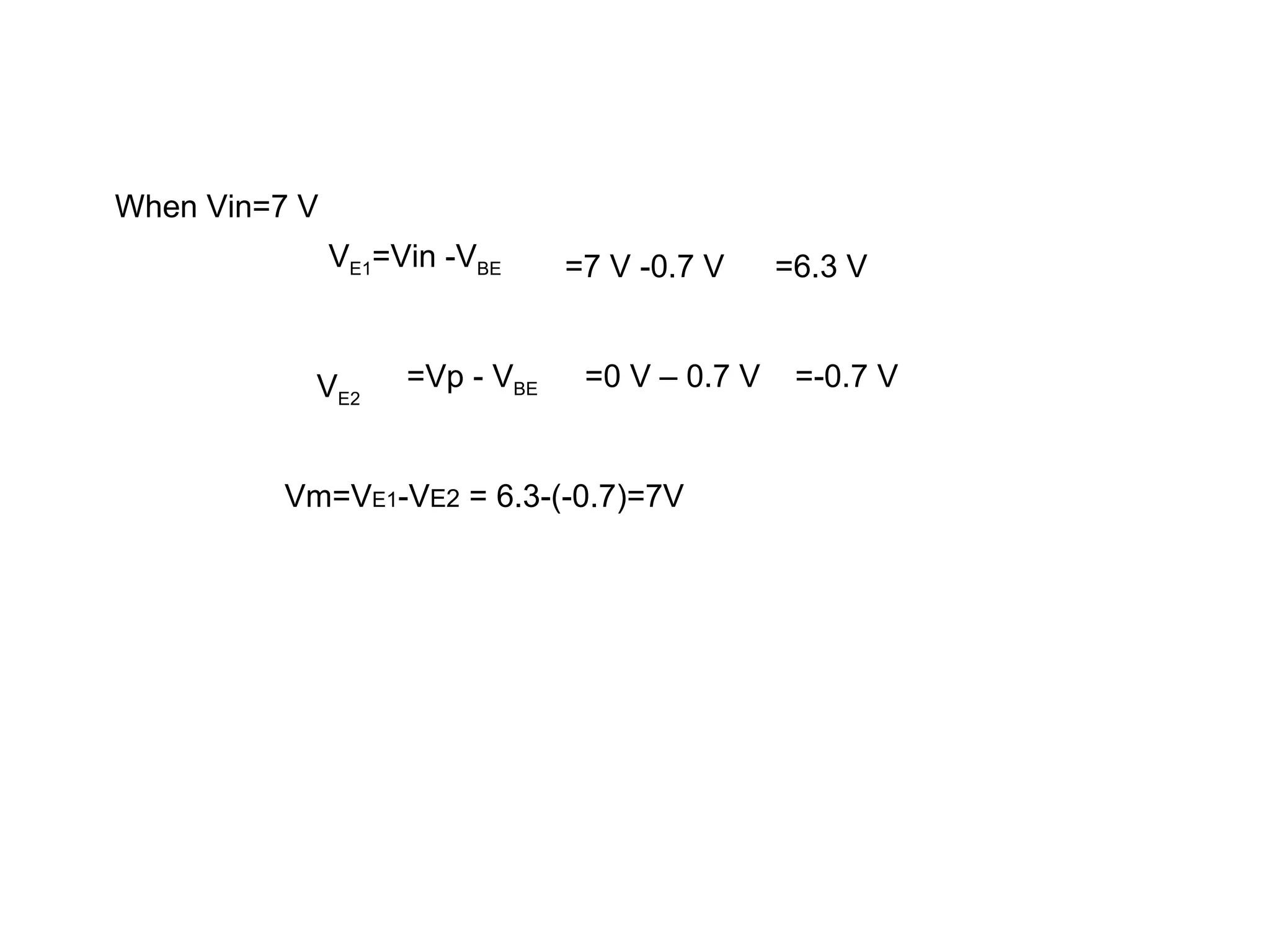 When Vin=7 V
VE1=Vin -VBE =7 V -0.7 V =6.3 V
VE2
=Vp - VBE =0 V – 0.7 V =-0.7 V
Vm=VE1-VE2 = 6.3-(-0.7)=7V
 