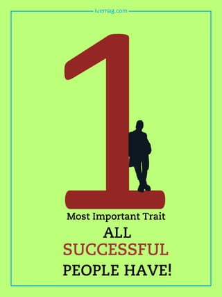 Most Important Trait
ALL
SUCCESSFUL
PEOPLE HAVE!
iuemag.com
 
