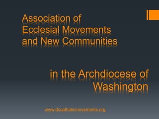 Association of
Ecclesial Movements
and New Communities
in the Archdiocese of
Washington
www.dccatholicmovements.org
 