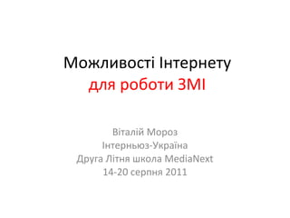 Можливості Інтернету   для роботи ЗМІ  Віталій Мороз Інтерньюз-Україна Друга Літня школа  MediaNext 14-20  серпня 2011 