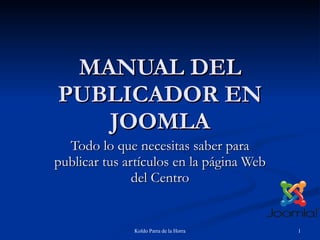 MANUAL DEL PUBLICADOR EN JOOMLA Todo lo que necesitas saber para publicar tus artículos en la página Web del Centro 
